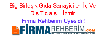 Big+Birleşik+Gıda+Sanayicileri İç+Ve+Dış+Tic.a.ş.+ +İzmir Firma+Rehberim+Üyesidir!